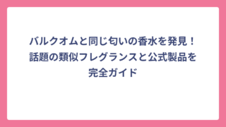 バルクオムと同じ匂いの香水を発見！話題の類似フレグランスと公式製品を完全ガイド