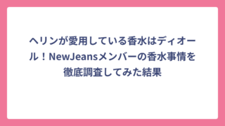 ヘリンが愛用している香水はディオール！NewJeansメンバーの香水事情を徹底調査してみた結果
