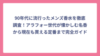 90年代に流行ったメンズ香水を徹底調査！アラフォー世代が懐かしむ名香から現在も買える定番まで完全ガイド