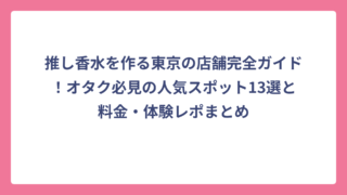 推し香水を作る東京の店舗完全ガイド！オタク必見の人気スポット13選と料金・体験レポまとめ
