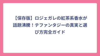【保存版】ロジェガレの紅茶系香水が話題沸騰！テファンタジーの真実と選び方完全ガイド