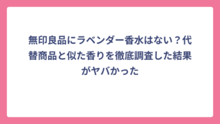 無印良品にラベンダー香水はない？代替商品と似た香りを徹底調査した結果がヤバかった