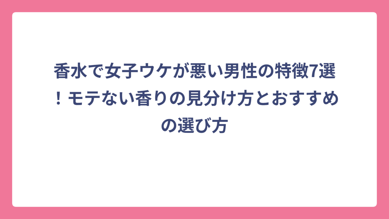香水で女子ウケが悪い男性の特徴7選！モテない香りの見分け方とおすすめの選び方