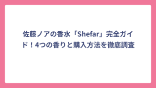 佐藤ノアの香水「Shefar」完全ガイド！4つの香りと購入方法を徹底調査