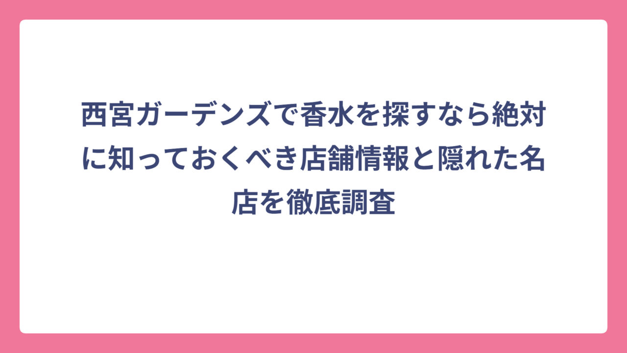 西宮ガーデンズで香水を探すなら絶対に知っておくべき店舗情報と隠れた名店を徹底調査