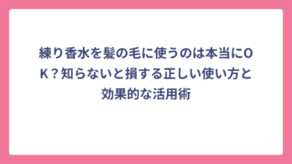 練り香水を髪の毛に使うのは本当にOK？知らないと損する正しい使い方と効果的な活用術