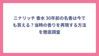 ニナリッチ 香水 30年前の名香は今でも買える？当時の香りを再現する方法を徹底調査