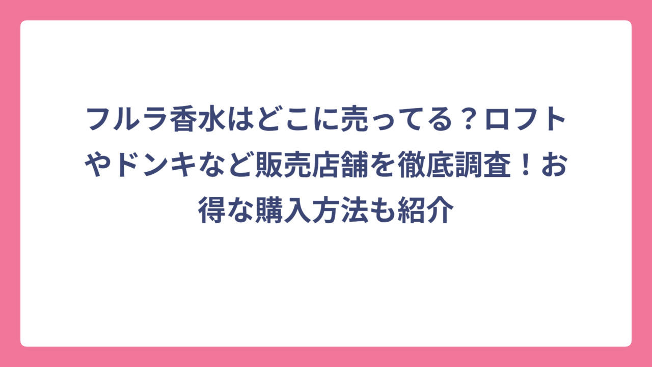 フルラ香水はどこに売ってる？ロフトやドンキなど販売店舗を徹底調査！お得な購入方法も紹介
