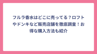 フルラ香水はどこに売ってる？ロフトやドンキなど販売店舗を徹底調査！お得な購入方法も紹介