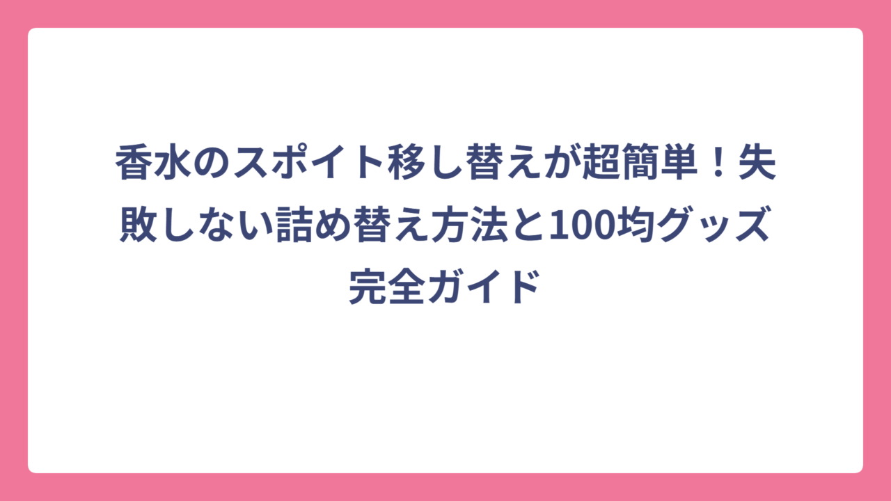 香水のスポイト移し替えが超簡単！失敗しない詰め替え方法と100均グッズ完全ガイド
