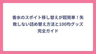 香水のスポイト移し替えが超簡単！失敗しない詰め替え方法と100均グッズ完全ガイド