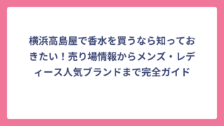 横浜高島屋で香水を買うなら知っておきたい！売り場情報からメンズ・レディース人気ブランドまで完全ガイド