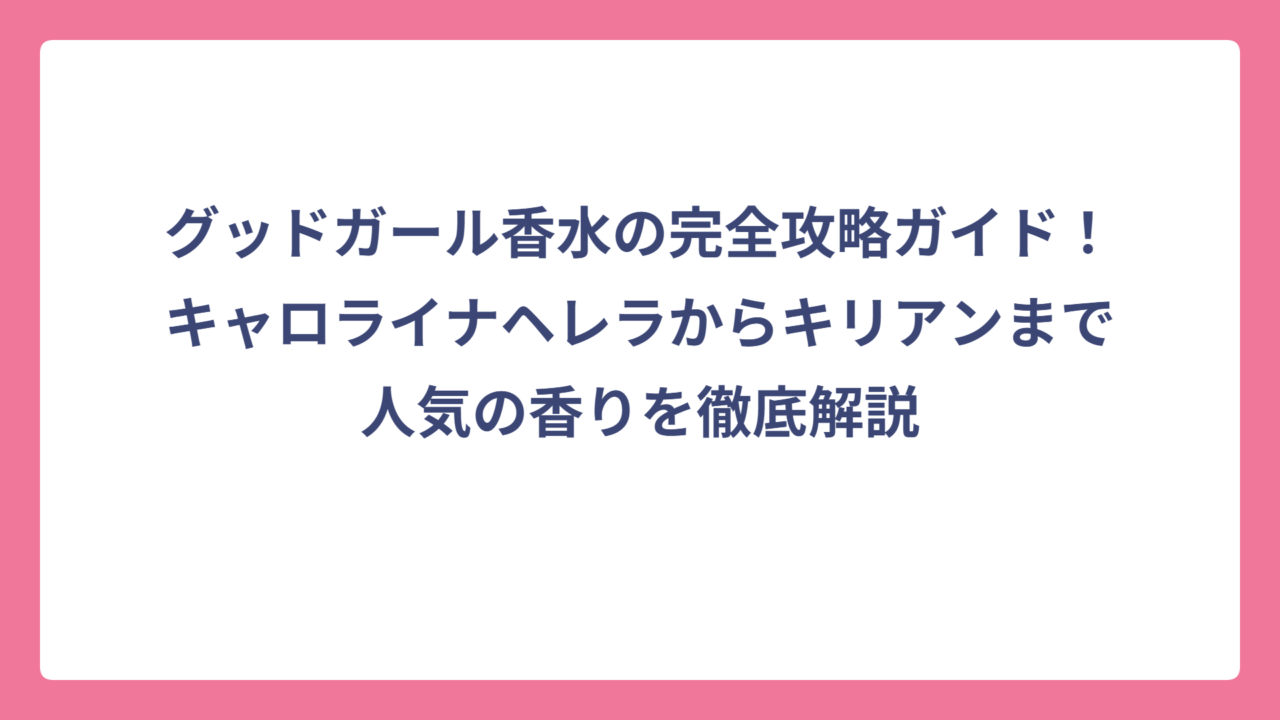 グッドガール香水の完全攻略ガイド！キャロライナヘレラからキリアンまで人気の香りを徹底解説
