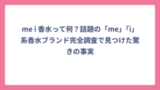 me i 香水って何？話題の「me」「i」系香水ブランド完全調査で見つけた驚きの事実