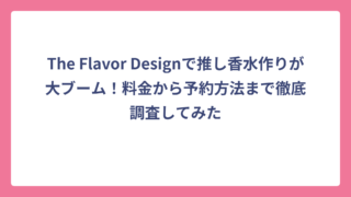 The Flavor Designで推し香水作りが大ブーム！料金から予約方法まで徹底調査してみた