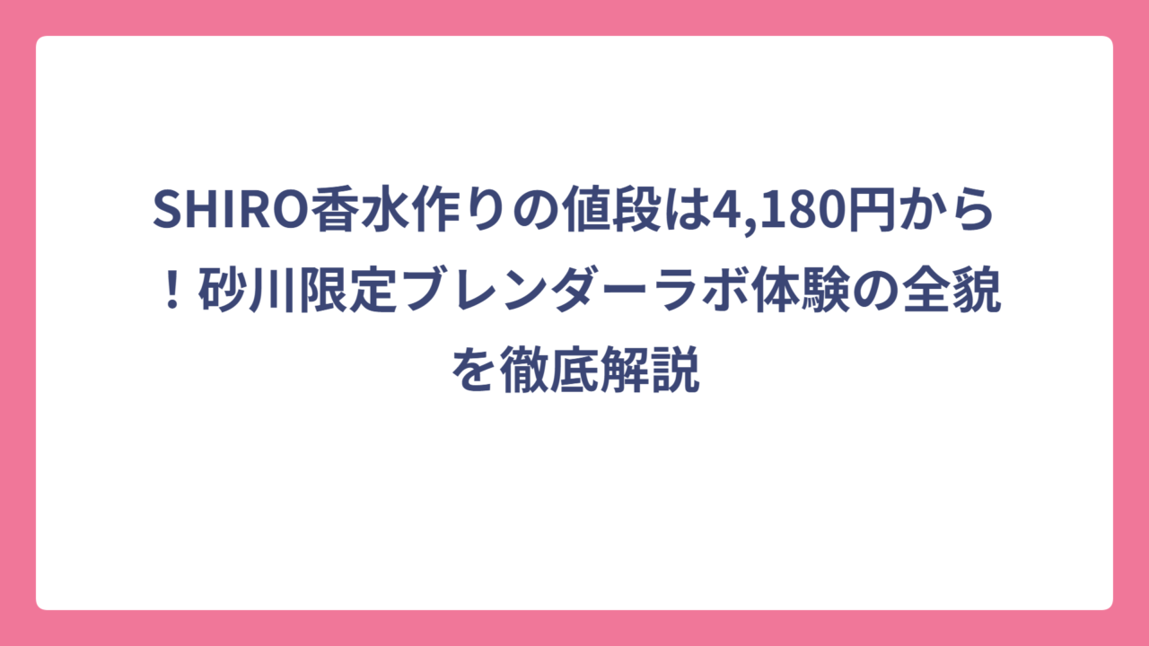 SHIRO香水作りの値段は4,180円から！砂川限定ブレンダーラボ体験の全貌を徹底解説