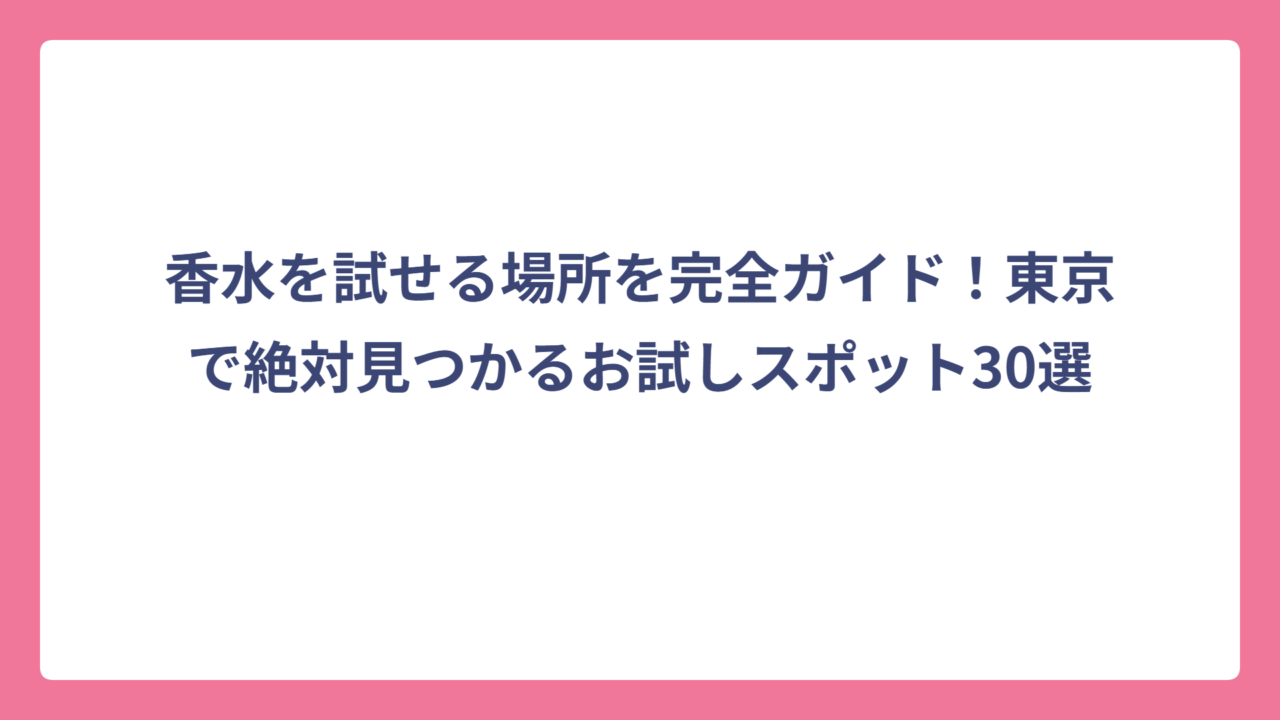 香水を試せる場所を完全ガイド！東京で絶対見つかるお試しスポット30選