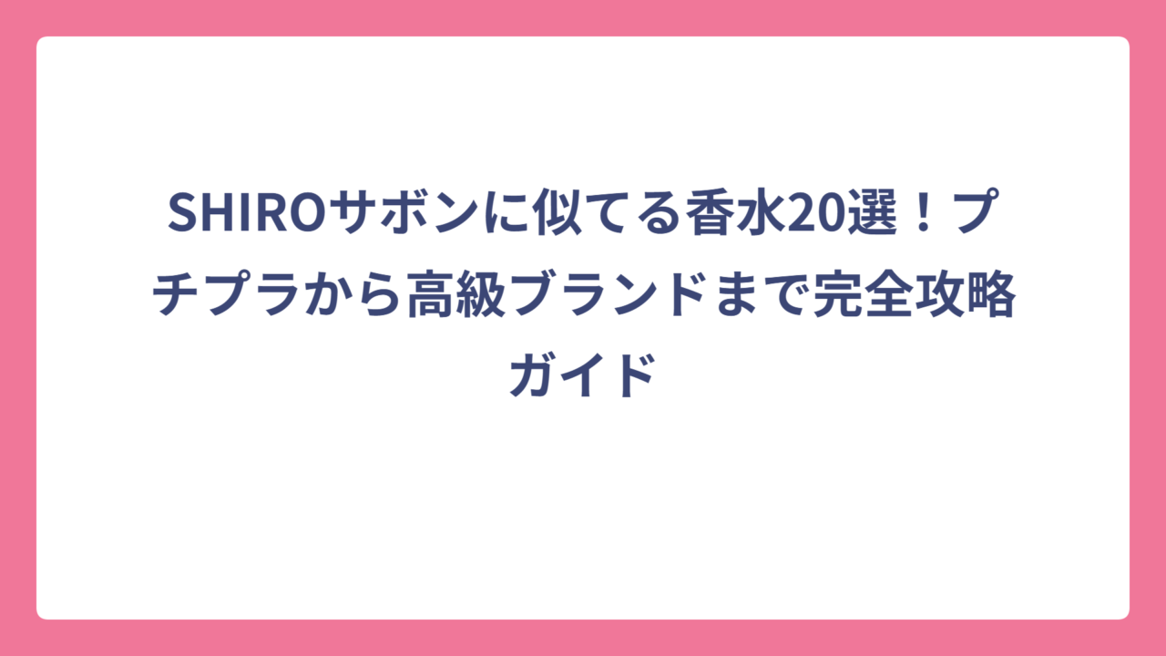 SHIROサボンに似てる香水20選！プチプラから高級ブランドまで完全攻略ガイド