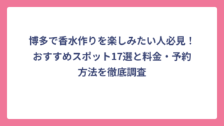 博多で香水作りを楽しみたい人必見！おすすめスポット17選と料金・予約方法を徹底調査