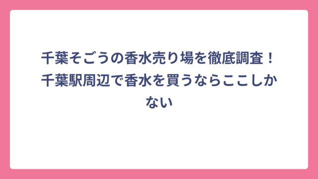 千葉そごうの香水売り場を徹底調査！千葉駅周辺で香水を買うならここしかない