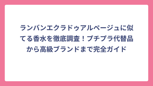 ランバンエクラドゥアルページュに似てる香水を徹底調査！プチプラ代替品から高級ブランドまで完全ガイド