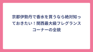 京都伊勢丹で香水を買うなら絶対知っておきたい！関西最大級フレグランスコーナーの全貌