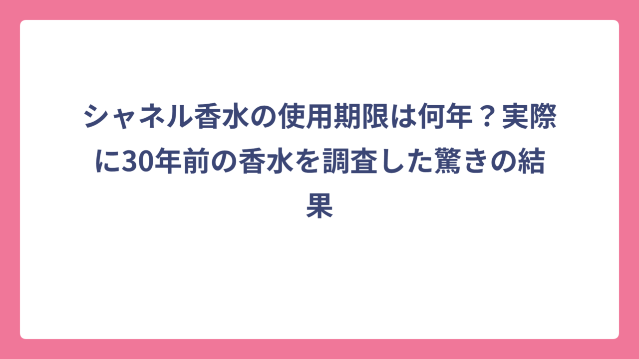 シャネル香水の使用期限は何年？実際に30年前の香水を調査した驚きの結果