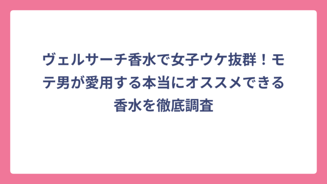 ヴェルサーチ香水で女子ウケ抜群！モテ男が愛用する本当にオススメできる香水を徹底調査