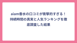 aiam香水の口コミが衝撃的すぎる！持続時間の真実と人気ランキングを徹底調査した結果