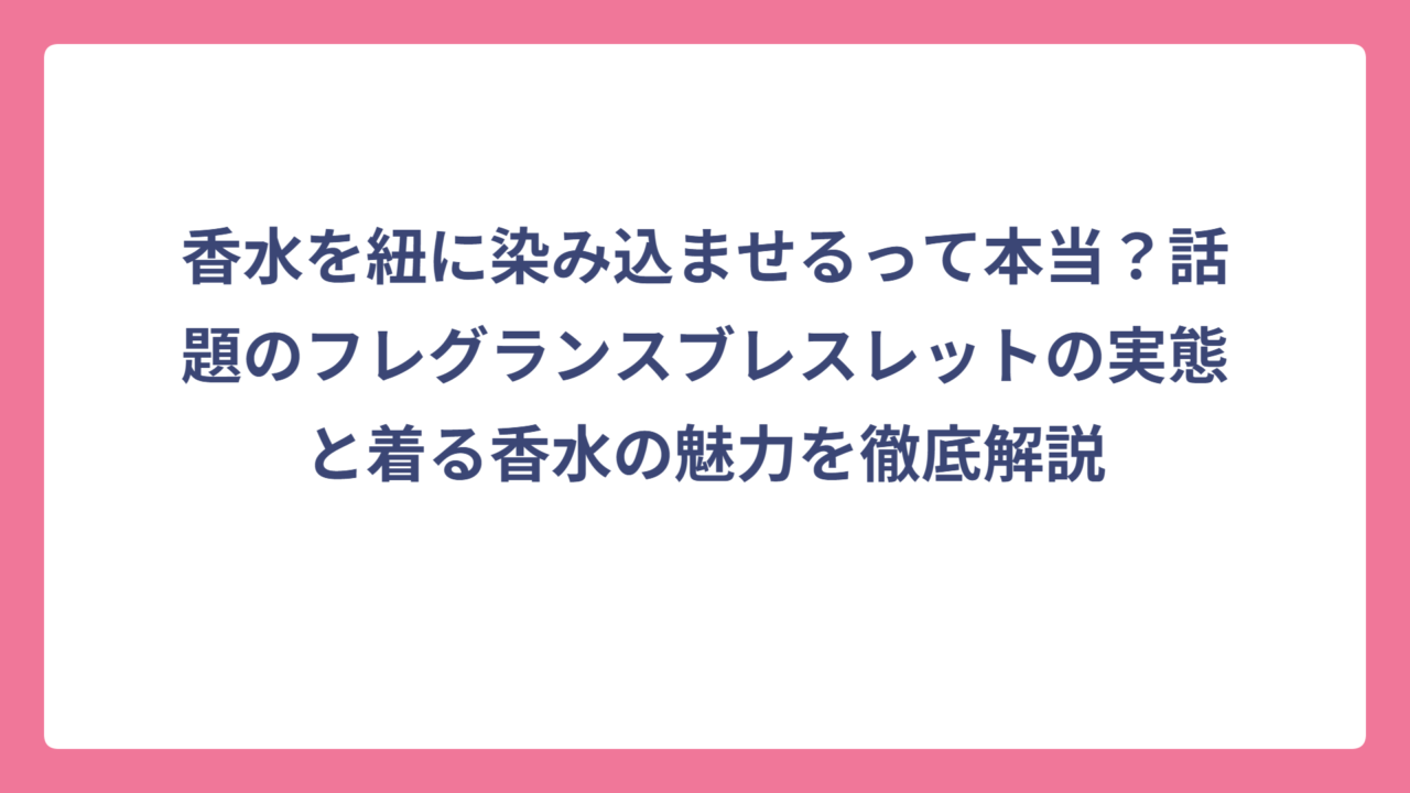 香水を紐に染み込ませるって本当？話題のフレグランスブレスレットの実態と着る香水の魅力を徹底解説