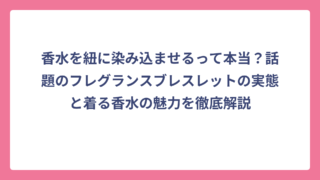 香水を紐に染み込ませるって本当？話題のフレグランスブレスレットの実態と着る香水の魅力を徹底解説