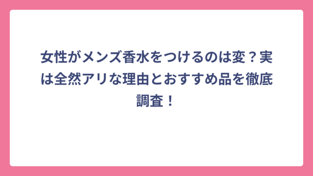 女性がメンズ香水をつけるのは変？実は全然アリな理由とおすすめ品を徹底調査！