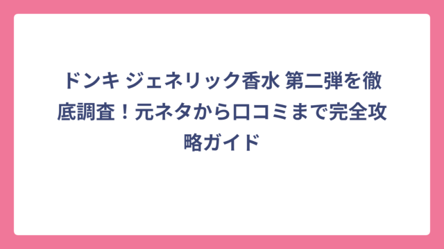 ドンキ ジェネリック香水 第二弾を徹底調査！元ネタから口コミまで完全攻略ガイド