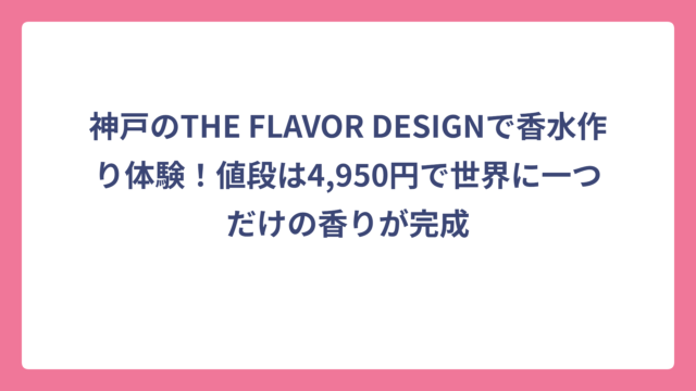 神戸のTHE FLAVOR DESIGNで香水作り体験！値段は4,950円で世界に一つだけの香りが完成