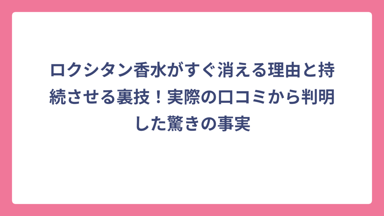 ロクシタン香水がすぐ消える理由と持続させる裏技！実際の口コミから判明した驚きの事実