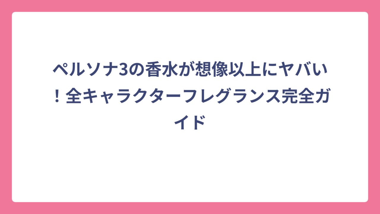ペルソナ3の香水が想像以上にヤバい！全キャラクターフレグランス完全ガイド