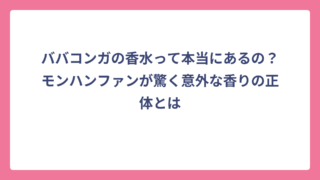 ババコンガの香水って本当にあるの？モンハンファンが驚く意外な香りの正体とは