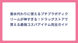 香水代わりに使えるプチプラボディクリームが神すぎる！ドラッグストアで買える最強コスパアイテム完全ガイド