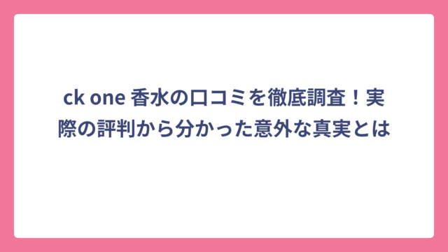 ck one 香水の口コミを徹底調査！実際の評判から分かった意外な真実とは