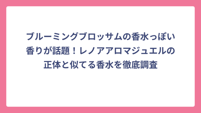 ブルーミングブロッサムの香水っぽい香りが話題！レノアアロマジュエルの正体と似てる香水を徹底調査