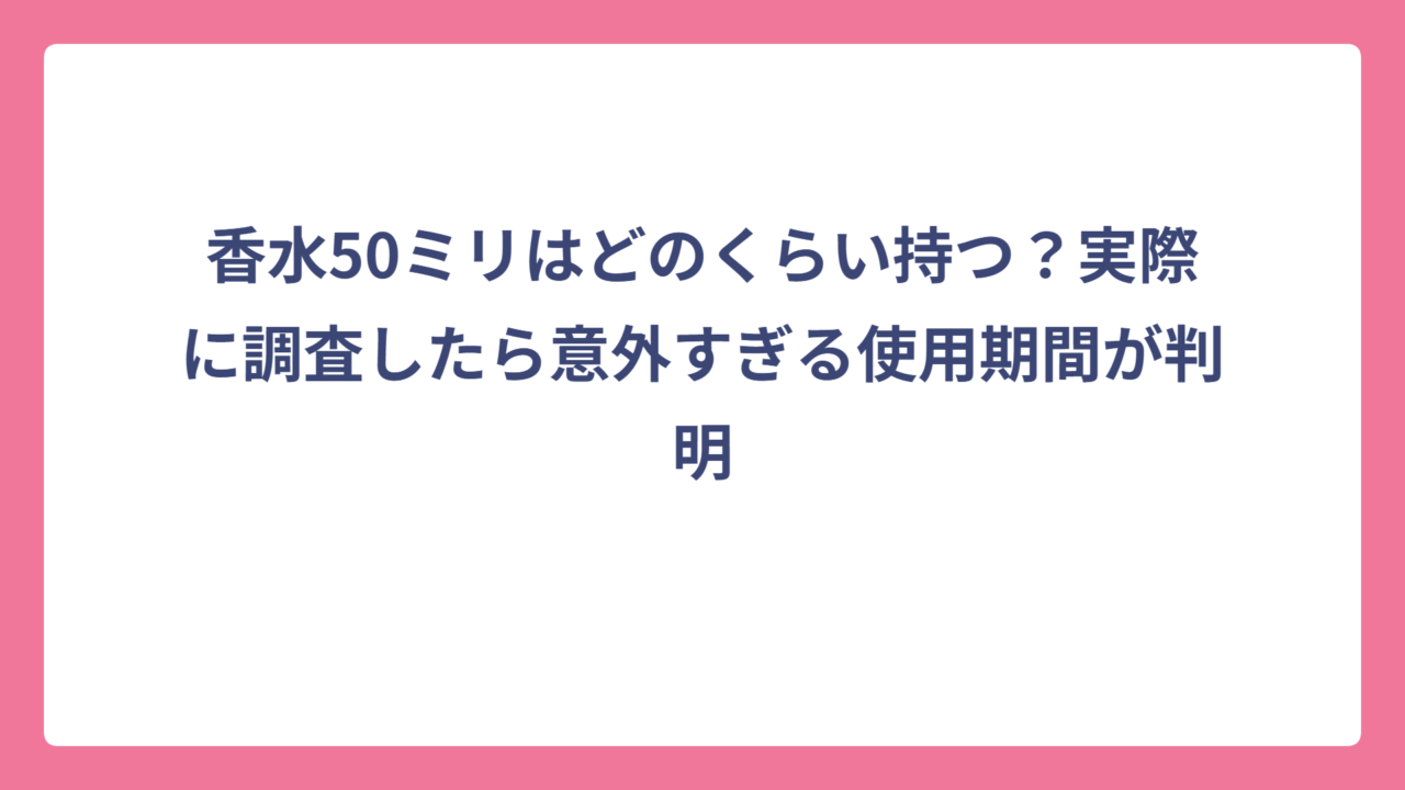 香水50ミリはどのくらい持つ？実際に調査したら意外すぎる使用期間が判明