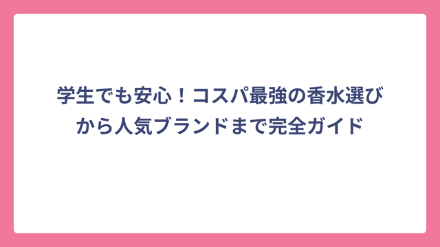 学生でも安心！コスパ最強の香水選びから人気ブランドまで完全ガイド
