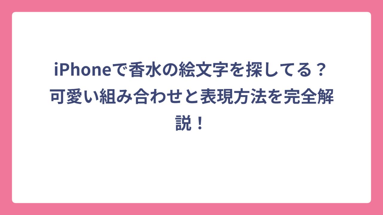 iPhoneで香水の絵文字を探してる？可愛い組み合わせと表現方法を完全解説！