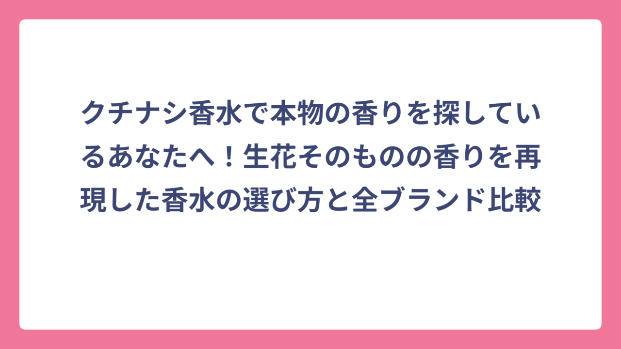 クチナシ香水で本物の香りを探しているあなたへ！生花そのものの香りを再現した香水の選び方と全ブランド比較