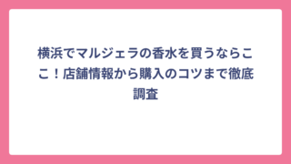 横浜でマルジェラの香水を買うならここ！店舗情報から購入のコツまで徹底調査