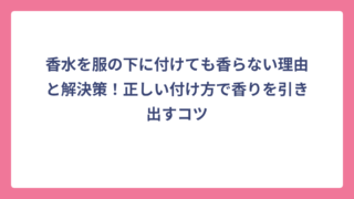 香水を服の下に付けても香らない理由と解決策！正しい付け方で香りを引き出すコツ