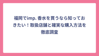 福岡でimp. 香水を買うなら知っておきたい！取扱店舗と確実な購入方法を徹底調査