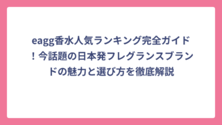 eagg香水人気ランキング完全ガイド！今話題の日本発フレグランスブランドの魅力と選び方を徹底解説