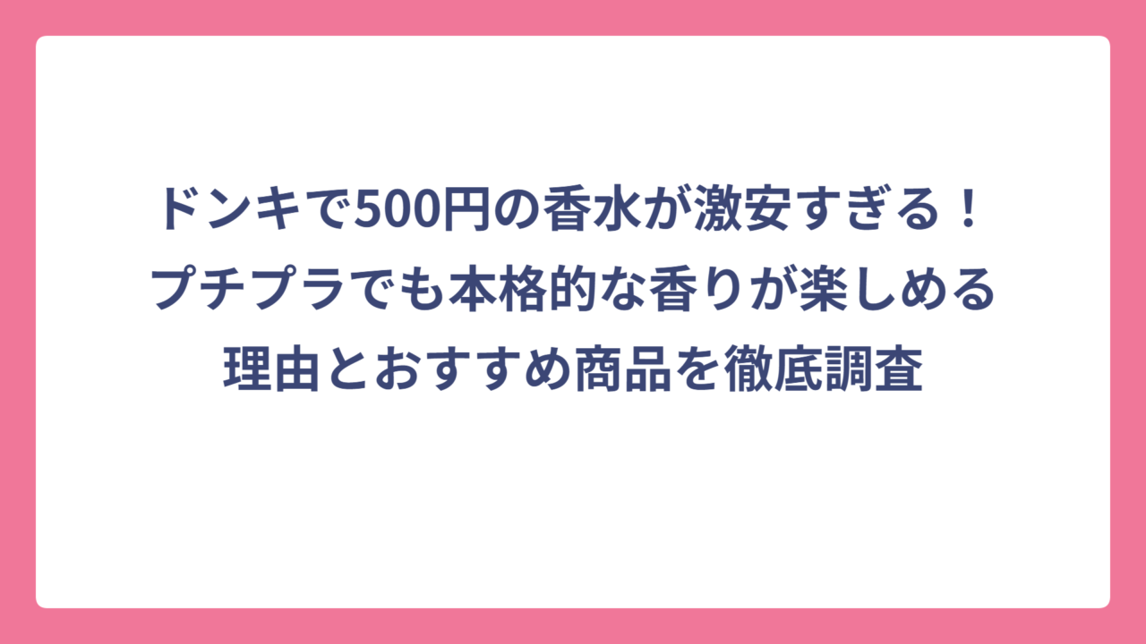 ドンキで500円の香水が激安すぎる！プチプラでも本格的な香りが楽しめる理由とおすすめ商品を徹底調査