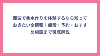 難波で香水作りを体験するなら知っておきたい全情報｜値段・予約・おすすめ施設まで徹底解説